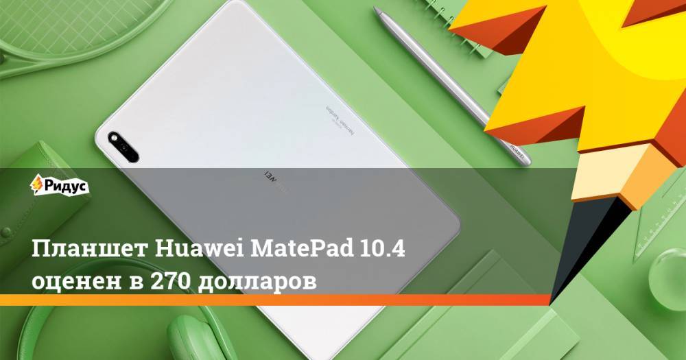 Планшет Huawei MatePad 10.4 оценен в270 долларов - ridus.ru
