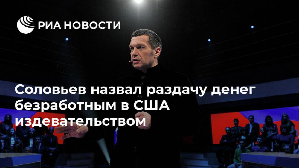Владимир Соловьев - Соловьев назвал раздачу денег безработным в США издевательством - ria.ru - Москва - Россия - США