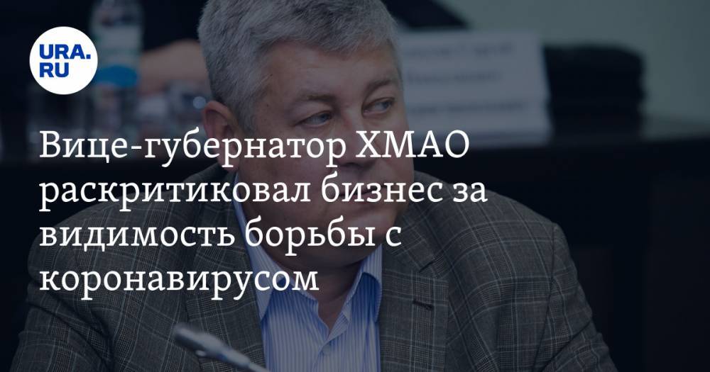 Вице-губернатор ХМАО раскритиковал бизнес за видимость борьбы с коронавирусом - ura.news - Югра