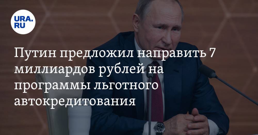 Владимир Путин - Путин предложил направить 7 миллиардов рублей на программы льготного автокредитования - ura.news - Россия