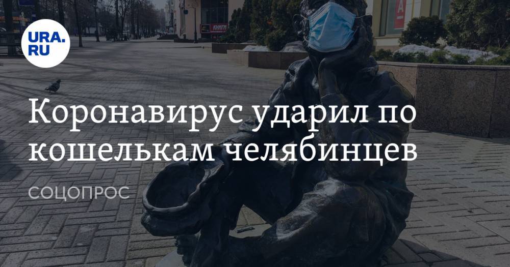 Коронавирус ударил по кошелькам челябинцев. СОЦОПРОС - ura.news - Челябинск