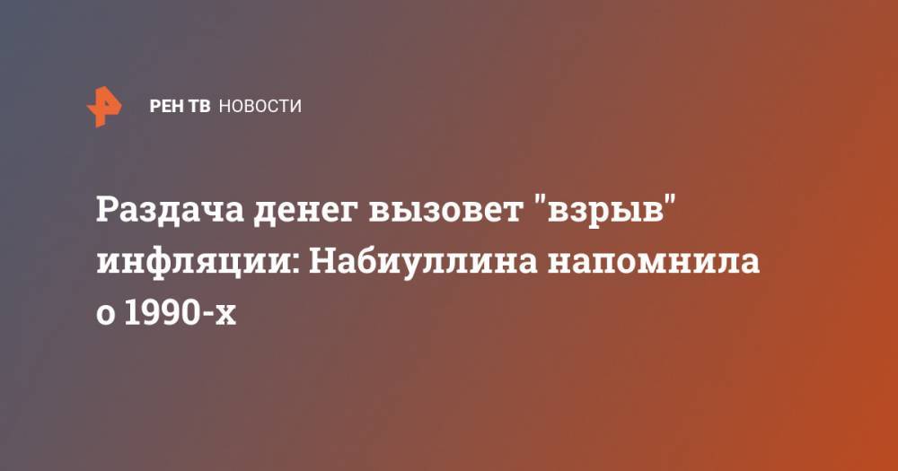 Эльвира Набиуллина - Раздача денег вызовет "взрыв" инфляции: Набиуллина напомнила о 1990-х - ren.tv