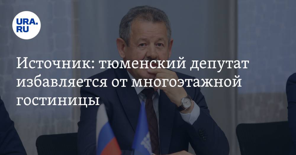 Источник: тюменский депутат избавляется от многоэтажной гостиницы - ura.news - Тюмень
