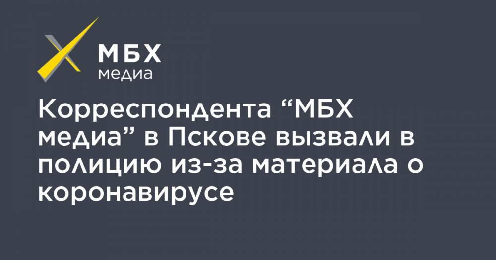 Людмила Савицкая - Корреспондента “МБХ медиа” в Пскове вызвали в полицию из-за материала о коронавирусе - mbk.news - Псковская обл. - Псков