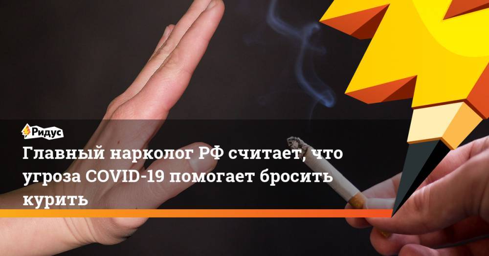 Евгений Брюн - Главный нарколог РФ считает, что угроза COVID-19 помогает бросить курить - ridus.ru - Россия