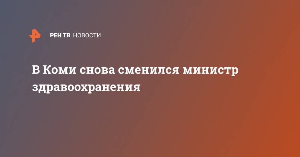 Борис Александров - В Коми снова сменился министр здравоохранения - ren.tv - Москва - Россия - респ. Коми