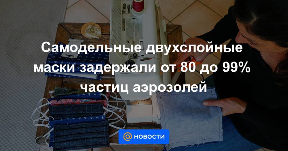 Cамодельные двухслойные маски задержали от 80 до 99% частиц аэрозолей - news.mail.ru - США