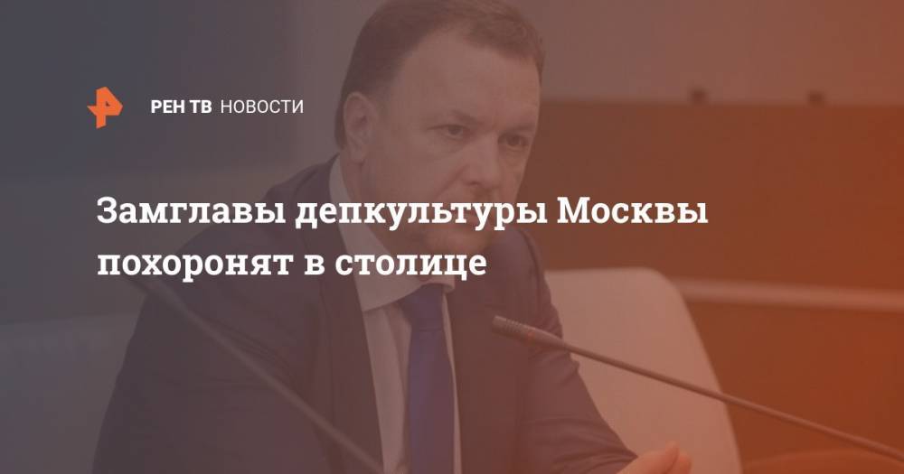 Леонид Ошарин - Замглавы депкультуры Москвы похоронят в столице - ren.tv - Москва - Россия - Крым