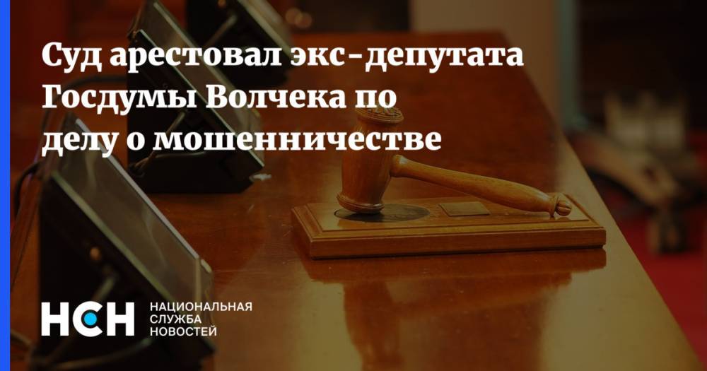 Суд арестовал экс-депутата Госдумы Волчека по делу о мошенничестве - nsn.fm - Москва - Санкт-Петербург