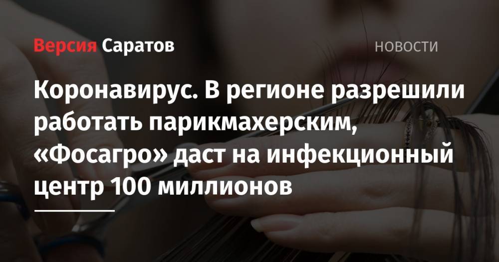 Владимир Путин - Александр Стрелюхин - Андрей Гурьев - Коронавирус. В регионе разрешили работать парикмахерским, «Фосагро» даст на инфекционный центр 100 миллионов - nversia.ru - Саратов