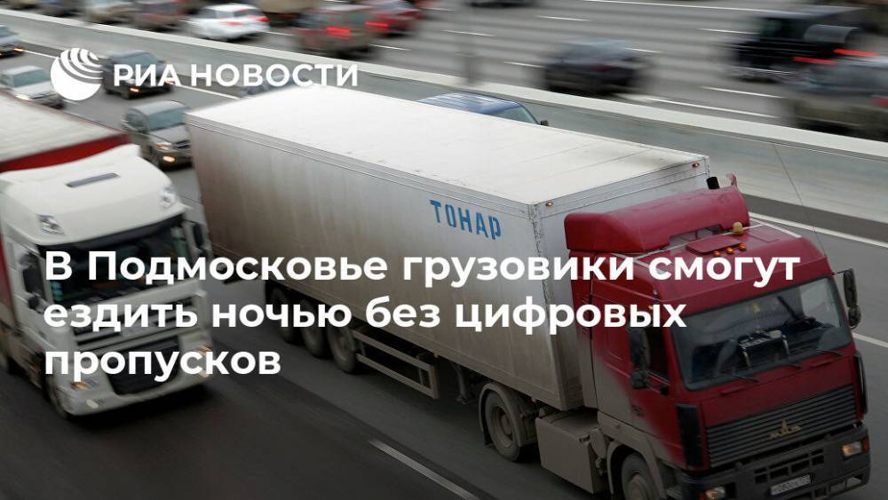 В Подмосковье грузовики смогут ездить ночью без цифровых пропусков - ria.ru - Москва - Московская обл.