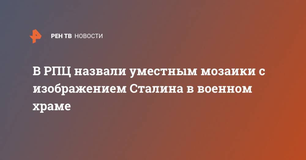 Иосиф Сталин - Леонид Калинин - В РПЦ назвали уместным мозаики с изображением Сталина в военном храме - ren.tv - Россия - Крым
