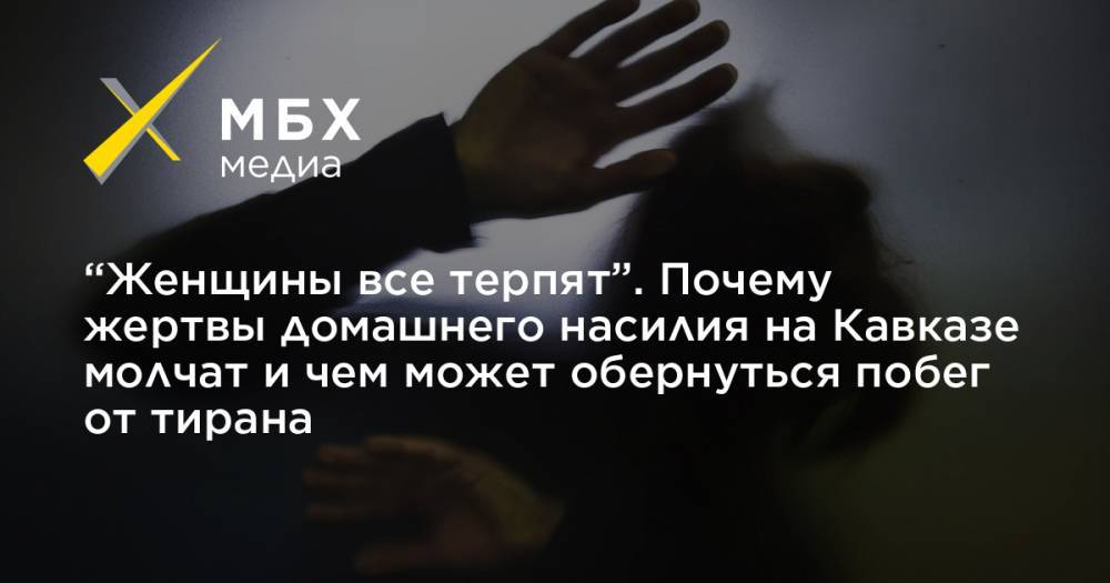 “Женщины все терпят”. Почему жертвы домашнего насилия на Кавказе молчат и чем может обернуться побег от тирана - mbk.news - Россия - респ. Ингушетия