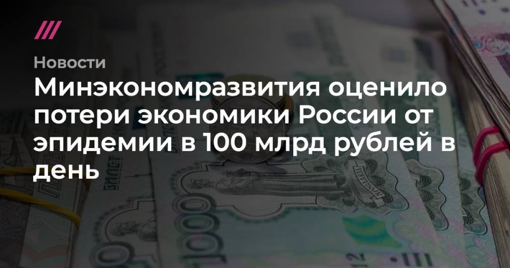 Антон Силуанов - Минэкономразвития оценило потери экономики России от эпидемии в 100 млрд рублей в день - tvrain.ru - Россия