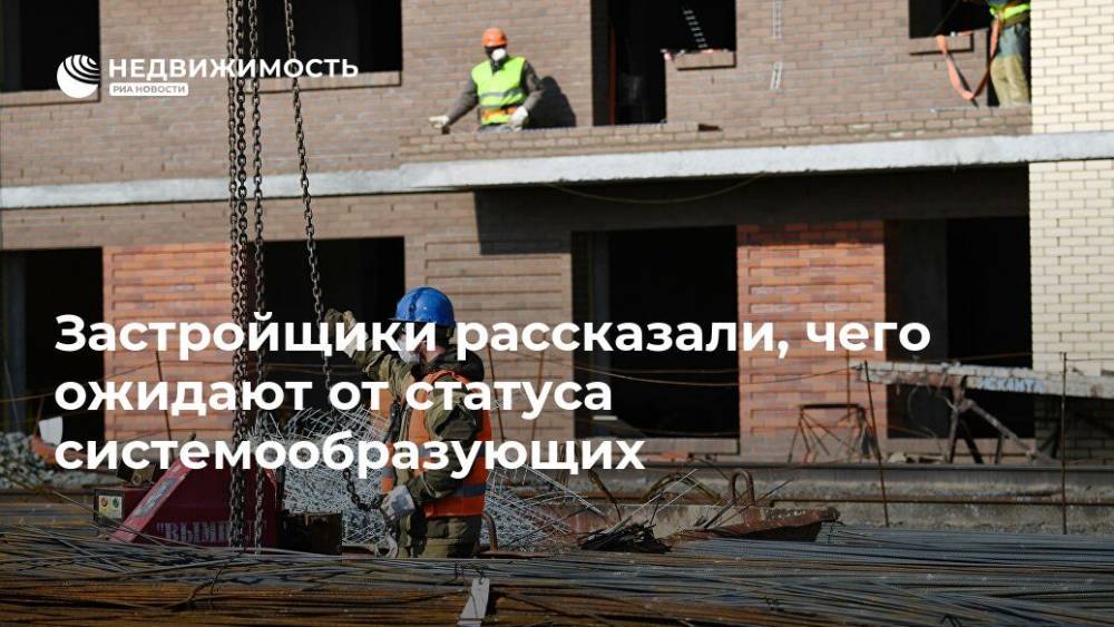 Застройщики рассказали, чего ожидают от статуса системообразующих - realty.ria.ru - Москва - Строительство