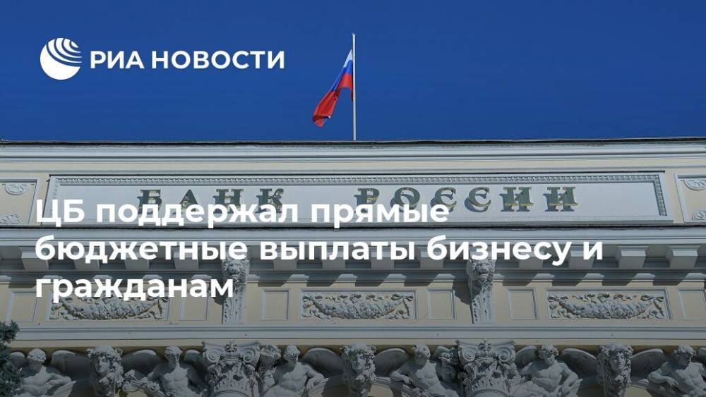 Эльвира Набиуллина - ЦБ поддержал прямые бюджетные выплаты бизнесу и гражданам - ria.ru - Москва - Россия