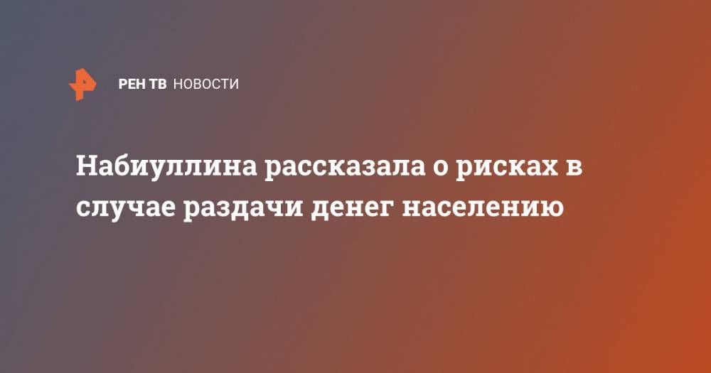 Эльвира Набиуллина - Набиуллина рассказала о рисках в случае раздачи денег населению - ren.tv