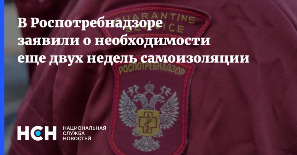 Анна Попова - В Роспотребнадзоре заявили о необходимости еще двух недель самоизоляции - nsn.fm