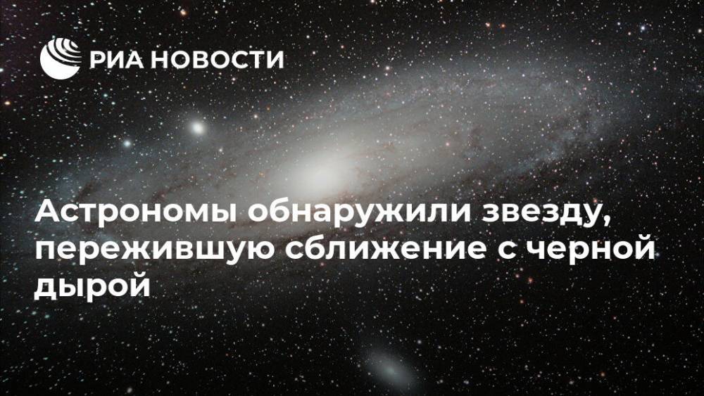 Астрономы обнаружили звезду, пережившую сближение с черной дырой - ria.ru - Москва