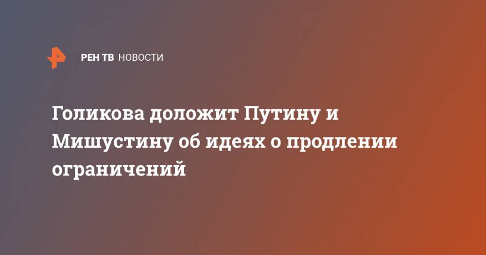 Владимир Путин - Татьяна Голикова - Михаил Мишустин - Анна Попова - Голикова доложит Путину и Мишустину об идеях о продлении ограничений - ren.tv - Москва - Россия