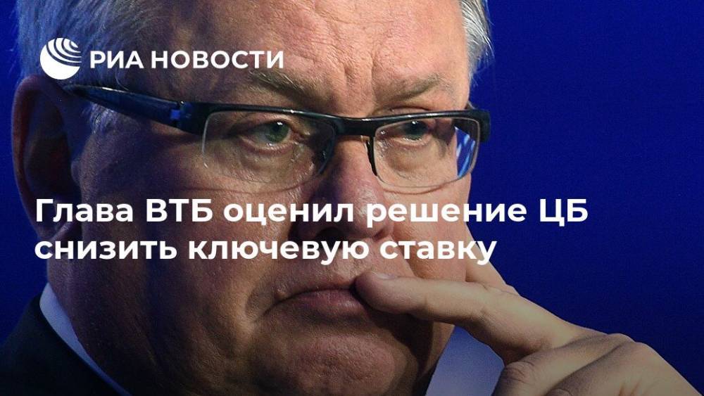 Андрей Костин - Глава ВТБ оценил решение ЦБ снизить ключевую ставку - ria.ru - Москва - Россия