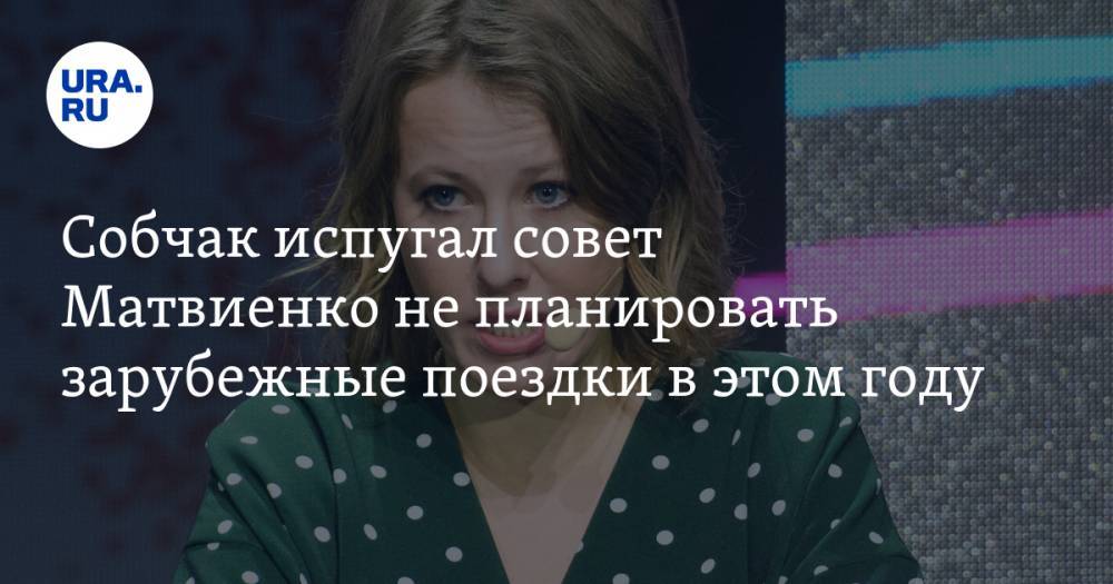Ксения Собчак - Валентин Матвиенко - Собчак испугал совет Матвиенко не планировать зарубежные поездки в этом году - ura.news - Россия - Екатеринбург