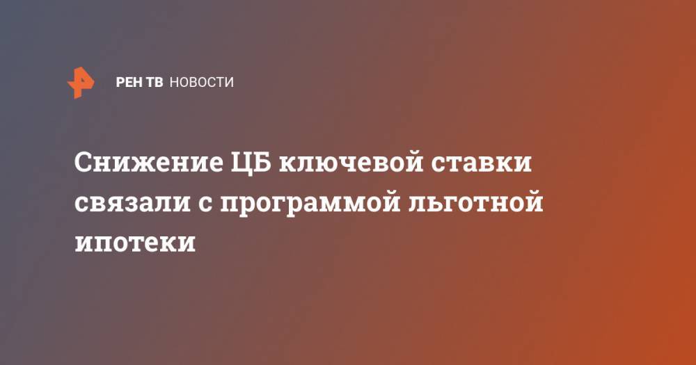 Артем Деев - Снижение ЦБ ключевой ставки связали с программой льготной ипотеки - ren.tv - Россия