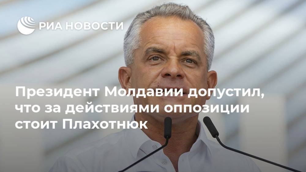 Владимир Плахотнюк - Игорь Додон - Президент Молдавии допустил, что за действиями оппозиции стоит Плахотнюк - ria.ru - Россия - Молдавия