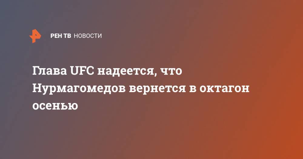 Хабиб Нурмагомедов - Дана Уайт - Тони Фергюсон - Глава UFC надеется, что Нурмагомедов вернется в октагон осенью - ren.tv - Россия