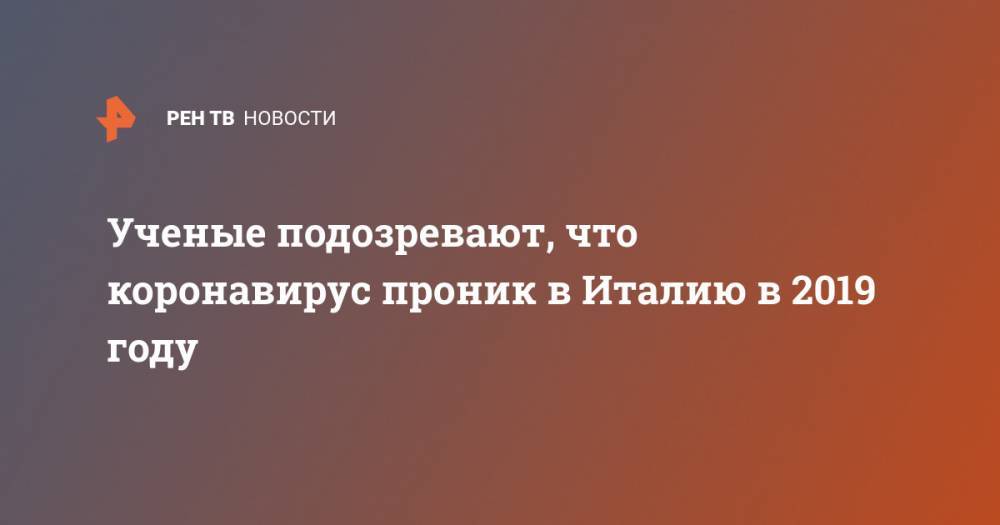 Ученые подозревают, что коронавирус проник в Италию в 2019 году - ren.tv - Италия