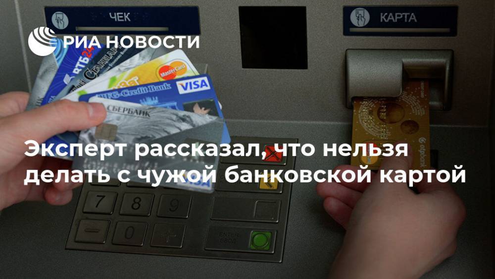 Артем Деев - Эксперт рассказал, что нельзя делать с чужой банковской картой - ria.ru - Москва - Россия