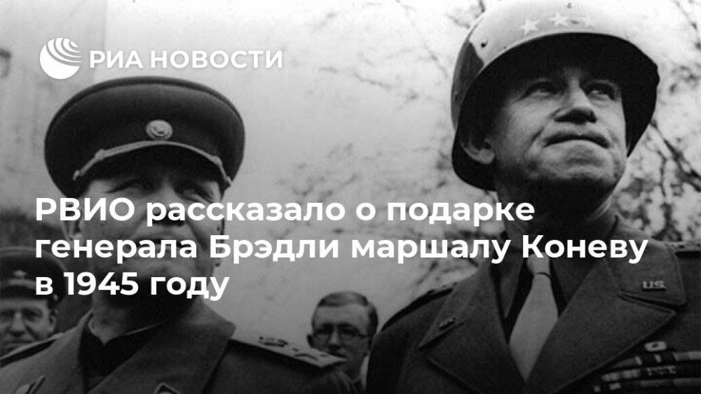 Иван Конев - РВИО рассказало о подарке генерала Брэдли маршалу Коневу в 1945 году - ria.ru - Москва - Россия - США