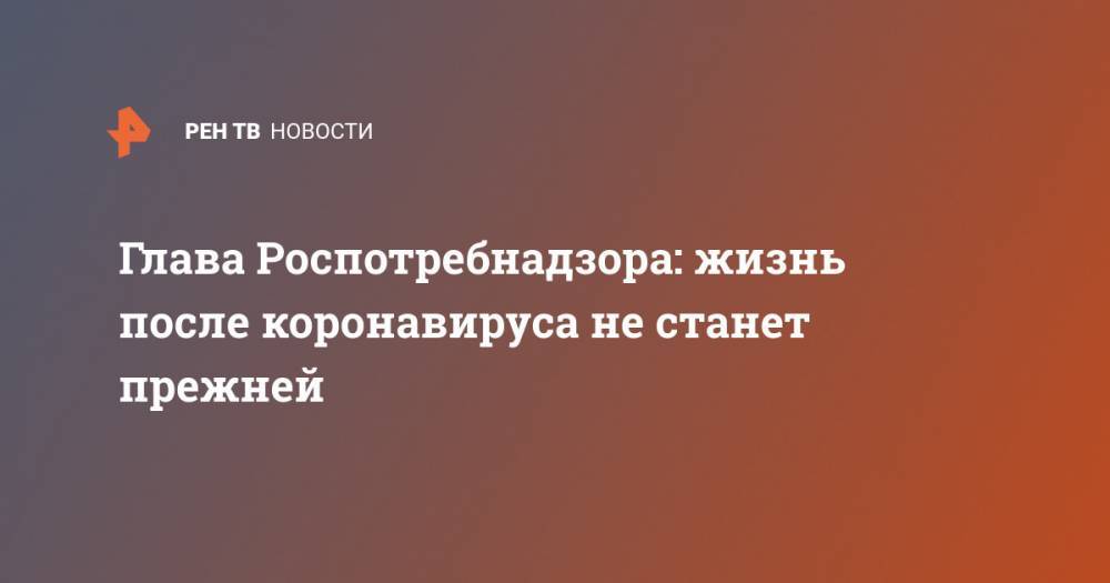 Анна Попова - Глава Роспотребнадзора: жизнь после коронавируса не станет прежней - ren.tv