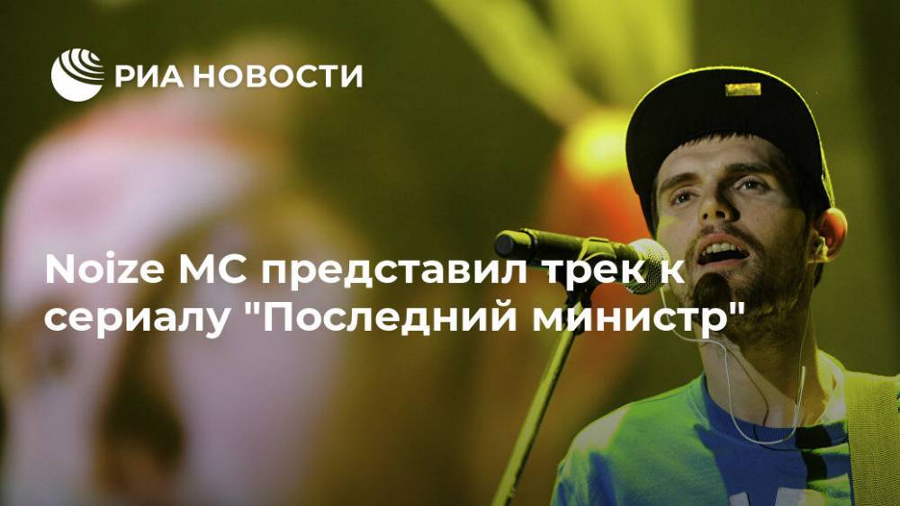 Иван Алексеев - Noize MC представил трек к сериалу "Последний министр" - ria.ru - Москва