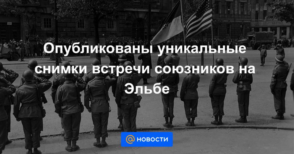 Иван Конев - Опубликованы уникальные снимки встречи союзников на Эльбе - news.mail.ru - США - Украина - Германия