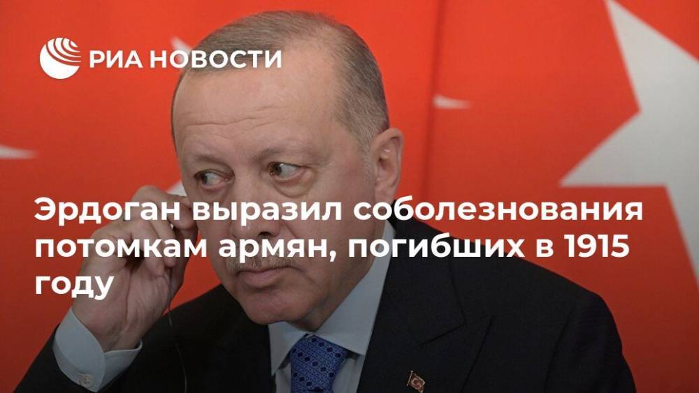 Тайип Эрдоган - Эрдоган выразил соболезнования потомкам армян, погибших в 1915 году - ria.ru - Армения - Турция - Анкара - Османская Империя