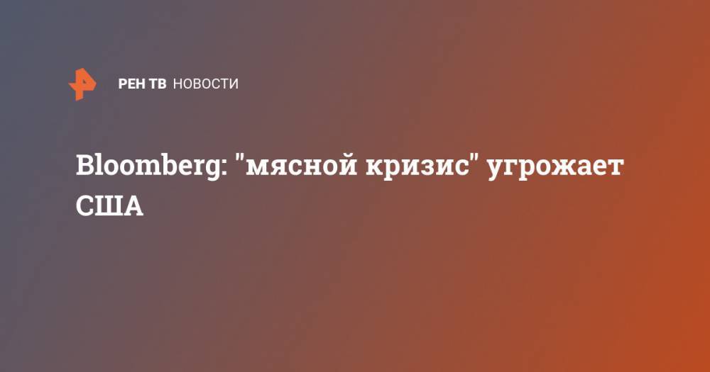 Bloomberg: "мясной кризис" угрожает США - ren.tv - США - Канада - штат Вашингтон