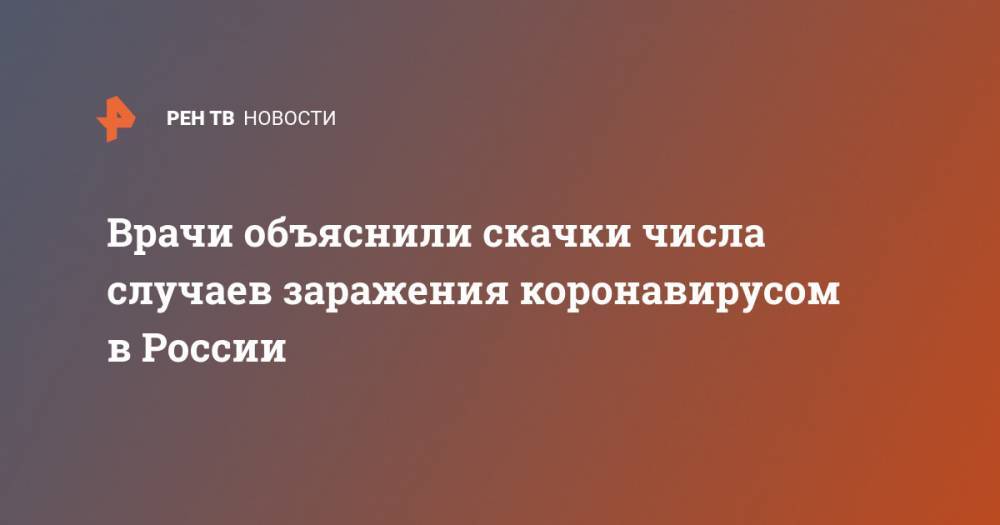 Георгий Сапронов - Николай Малышев - Врачи объяснили скачки числа случаев заражения коронавирусом в России - ren.tv - Россия