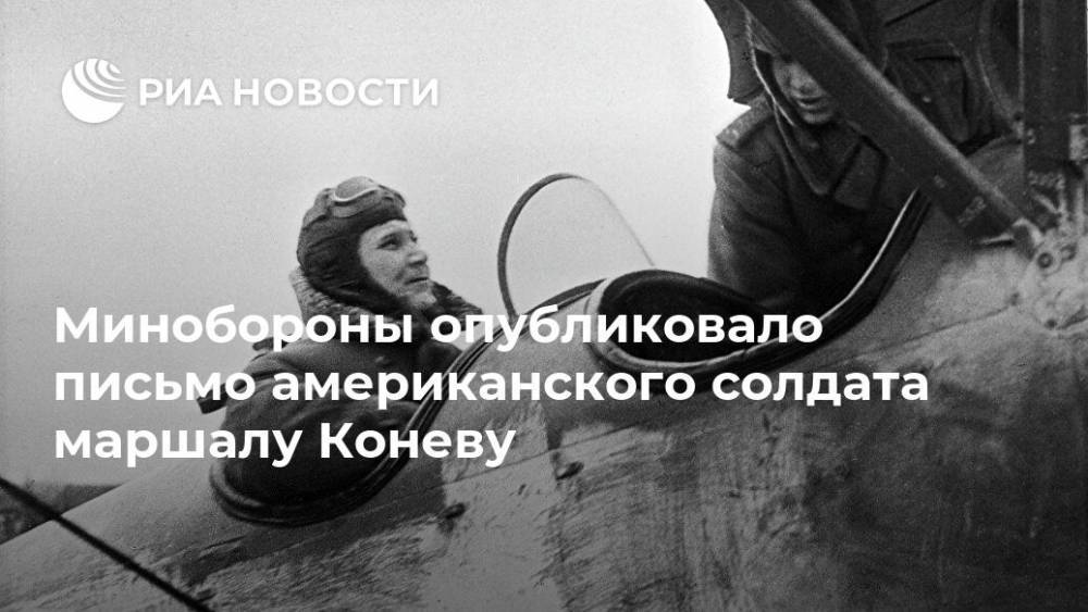 Иван Конев - Минобороны опубликовало письмо американского солдата маршалу Коневу - ria.ru - Москва - Россия - США