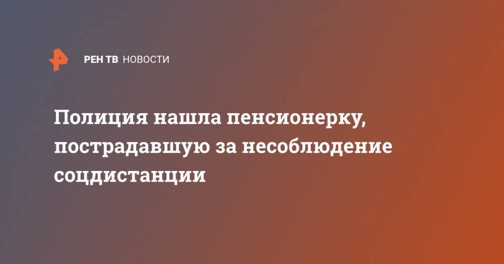 Полиция нашла пенсионерку, пострадавшую за несоблюдение соцдистанции - ren.tv - Москва - Россия