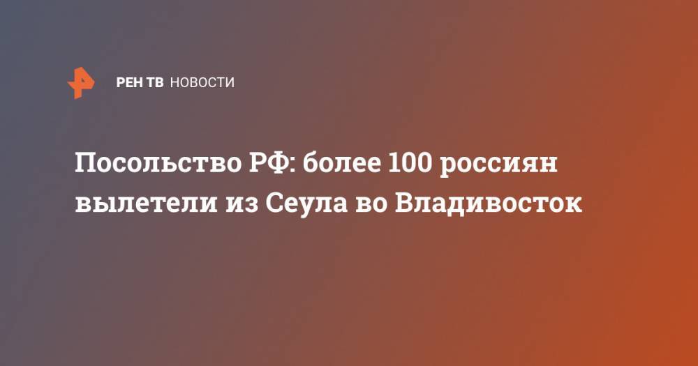 Посольство РФ: более 100 россиян вылетели из Сеула во Владивосток - ren.tv - Россия - Южная Корея - Сеул - Владивосток
