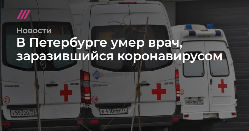 В Петербурге умер врач, заразившийся коронавирусом - tvrain.ru - Санкт-Петербург - Москва