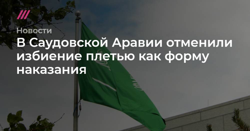 наследный принц Мухаммед - король Салман - В Саудовской Аравии отменили избиение плетью как форму наказания - tvrain.ru - Саудовская Аравия
