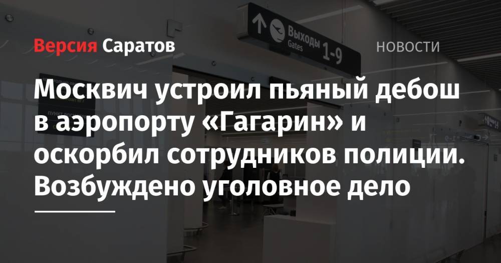 Москвич устроил пьяный дебош в аэропорту «Гагарин» и оскорбил сотрудников полиции. Возбуждено уголовное дело - nversia.ru - Москва - Россия - Саратов