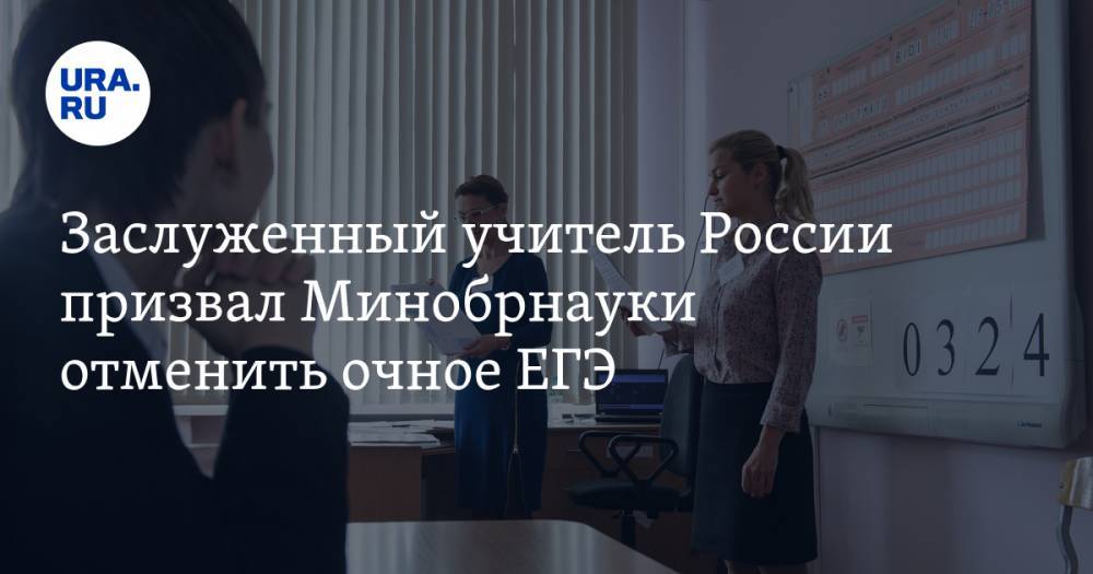 Заслуженный учитель России призвал Минобрнауки отменить очное ЕГЭ - ura.news - Москва - Россия