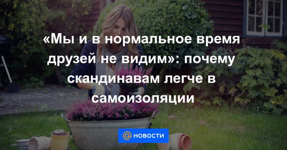 «Мы и в нормальное время друзей не видим»: почему скандинавам легче в самоизоляции - news.mail.ru - Финляндия - Дания