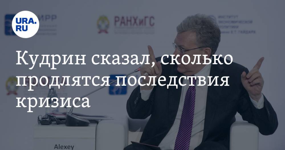 Антон Силуанов - Алексей Кудрин - Кудрин сказал, сколько продлятся последствия кризиса - ura.news - Россия