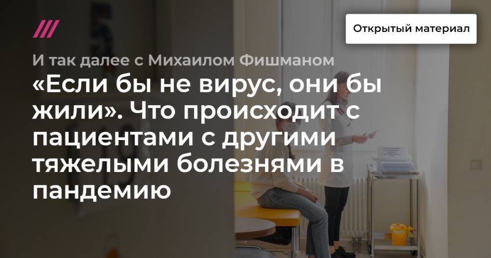 «Если бы не вирус, они бы жили». Что происходит с пациентами с другими тяжелыми болезнями в пандемию - tvrain.ru - Санкт-Петербург - Псков