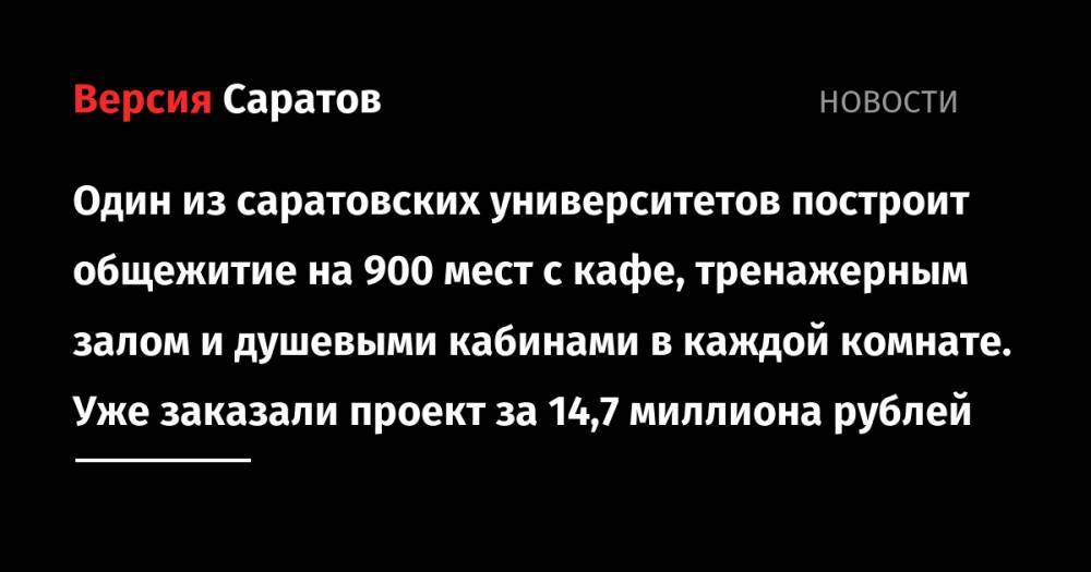 Один из саратовских университетов построит общежитие на 900 мест с кафе, тренажерным залом и душевыми кабинами в каждой комнате. Уже заказали проект за 14,7 миллиона рублей - nversia.ru - Саратов