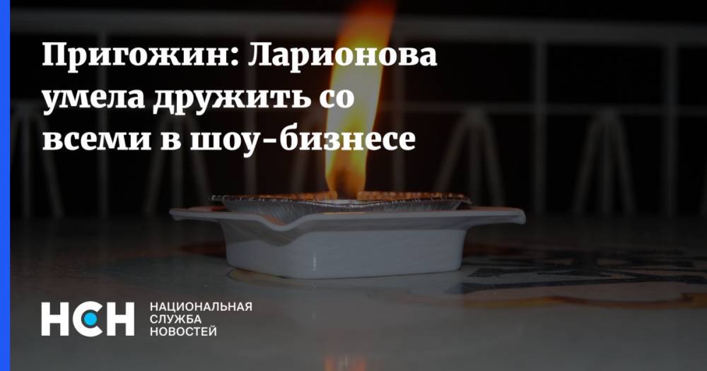 Иосиф Пригожин - Пригожин: Ларионова умела дружить со всеми в шоу-бизнесе - nsn.fm - Россия